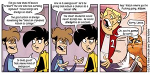 Rating: Safe Score: 0 Tags: 2009 college dialogue domestic_cat duo e621 english_text felid feline felis feral humor jonathan_gabriel male mammal mike_krahulik penny_arcade profanity school text tycho_brahe young young_feral User: bunchy7s Rating: Safe Score: 0 Tags: 2009 college dialogue domestic_cat duo e621 english_text felid feline felis feral humor jonathan_gabriel male mammal mike_krahulik penny_arcade profanity school text tycho_brahe young young_feral User: bunchy7s