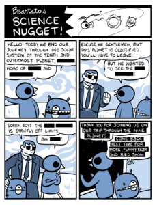 Rating: Safe Score: 0 Tags: 2011 anthro avian bear beartato bird censor_bar censored censored_speech censored_text comic dialogue e621 english_text greeting human humor male mammal nedroid reginald_(nedroid) science space speech_bubble text what User: bunchy7s